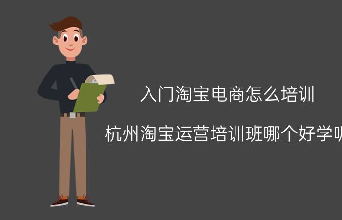 入门淘宝电商怎么培训 杭州淘宝运营培训班哪个好学呢？